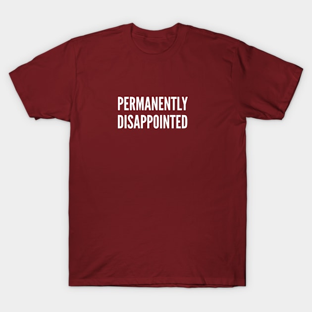 Permanently Disappointed - Sarcastic Humor Statement Slogan T-Shirt by sillyslogans